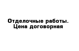 Отделочные работы. Цена договорная